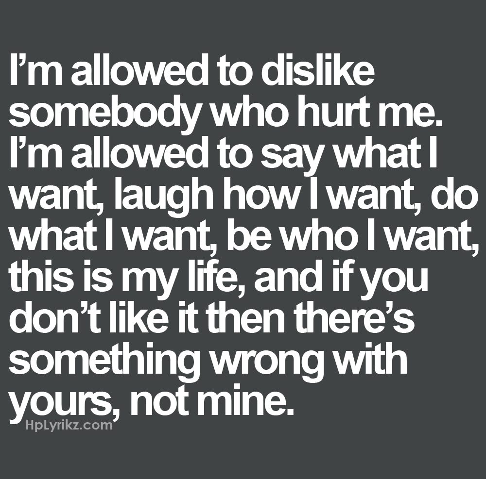 I’m allowed to dislike somebody who hurt me. I’m allowed to say what I want, lau
