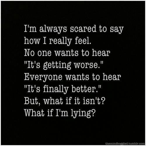 I’m always scared to say how I really feel. No one wants to hear “It’s getting w