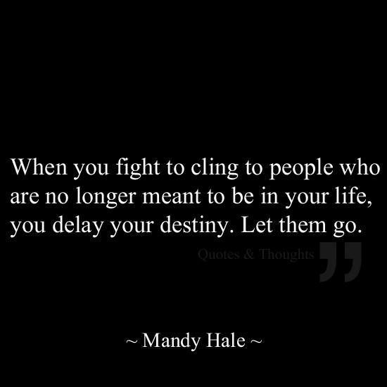 When you fight to cling to people who are no longer meant to be in your life, yo