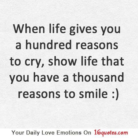 When life gives you a hundred reasons to cry, show life that you have a thousand