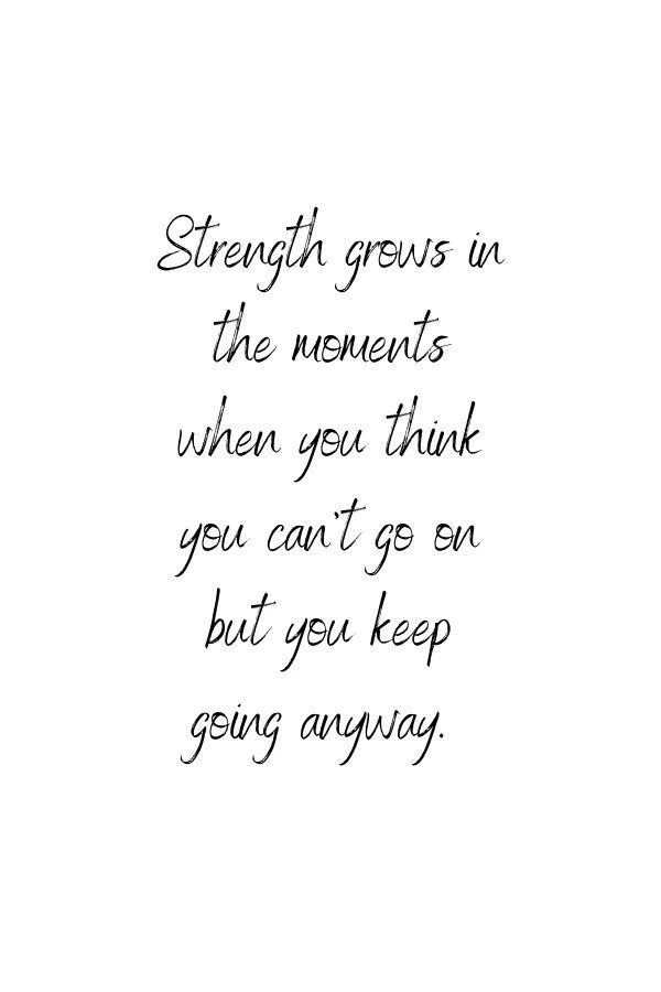 Strength grows in the moments when you think you can't go on but you keep going anyway. - Strength grows in the moments when you think you can't go on but you keep going anyway. -   17 beauty Quotes tattoo ideas