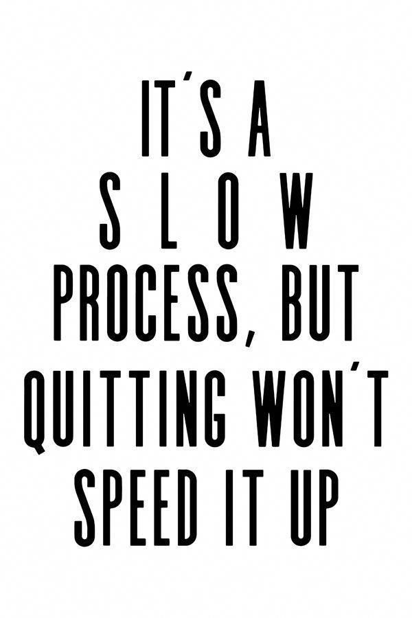 It's a S L O W process, but quitting won't speed it up! - It's a S L O W process, but quitting won't speed it up! -   fitness Quotes women