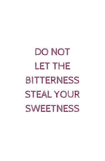 DO NOT LET THE BITTERNESS STEAL YOUR SWEETNESS Poster - DO NOT LET THE BITTERNESS STEAL YOUR SWEETNESS Poster -   19 beauty Quotes cute ideas