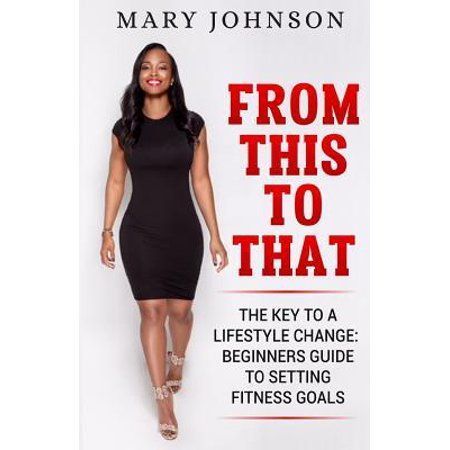From This To That: The Key to a Lifestyle Change; Beginners Guide to Setting Fitness Goals. (Paperback) - From This To That: The Key to a Lifestyle Change; Beginners Guide to Setting Fitness Goals. (Paperback) -   19 fitness Lifestyle you are ideas